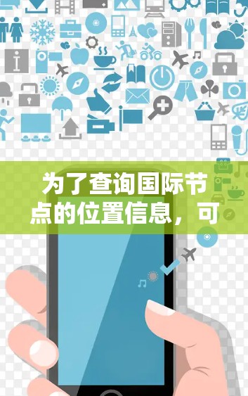 为了查询国际节点的位置信息，可以使用以下几种工具和方法