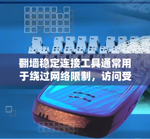 翻墙稳定连接工具通常用于绕过网络限制，访问受限的网站或内容。以下是一些常用的翻墙工具和方法