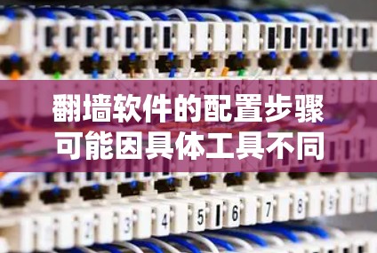 翻墙软件的配置步骤可能因具体工具不同而有所差异，但以下是一些通用的指南，帮助您顺利设置