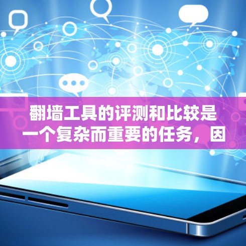 翻墙工具的评测和比较是一个复杂而重要的任务，因为这些工具的功能、性能和安全性各不相同。以下是一些主要的翻墙工具及其评测总结的关键点，帮助你更好地了解它们的优缺点和使用场景