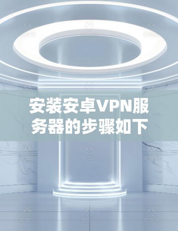 安装安卓VPN服务器的步骤如下