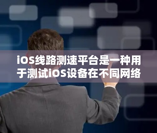 iOS线路测速平台是一种用于测试iOS设备在不同网络环境下的性能的工具，主要用于衡量网络延迟、带宽、丢包率等关键指标。以下是对该平台的详细分析