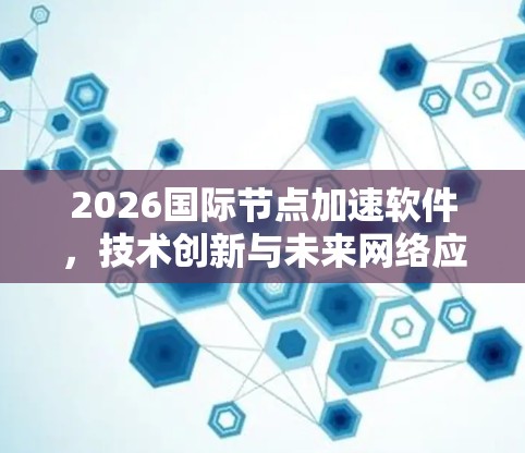 2026国际节点加速软件，技术创新与未来网络应用