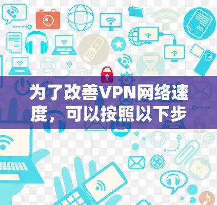 为了改善VPN网络速度，可以按照以下步骤进行优化