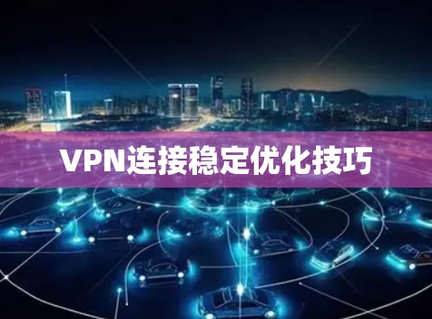 VPN连接稳定优化技巧