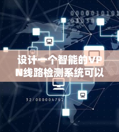 设计一个智能的VPN线路检测系统可以分为以下几个关键步骤