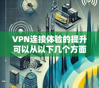 VPN连接体验的提升可以从以下几个方面入手，使用一些工具来优化和改善VPN连接的速度、稳定性和隐私保护