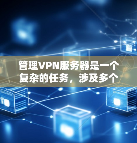 管理VPN服务器是一个复杂的任务，涉及多个方面。以下是系统化的步骤和建议，帮助您有效管理VPN服务器