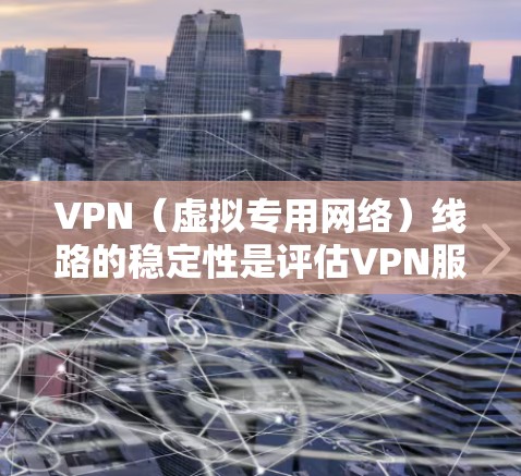 VPN（虚拟专用网络）线路的稳定性是评估VPN服务质量的重要指标之一。以下是一些关键因素和推荐的VPN服务，帮助你选择稳定且可靠的VPN线路