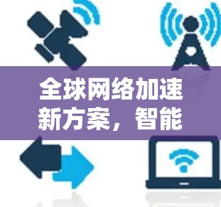 全球网络加速新方案，智能助手助力高速访问