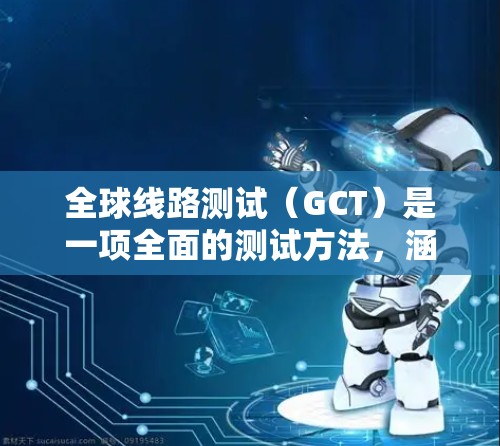 全球线路测试（GCT）是一项全面的测试方法，涵盖了多种网络环境，包括移动、宽带、企业网络和物联网等。为了支持全球线路测试，以下是一些常用的测试工具，分门别类进行介绍