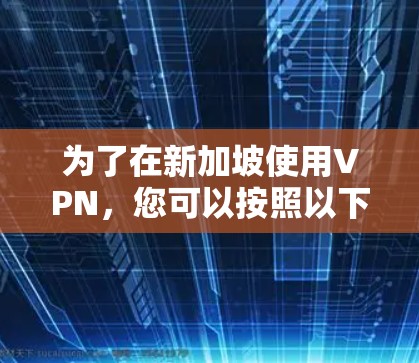 为了在新加坡使用VPN，您可以按照以下步骤选择合适的工具