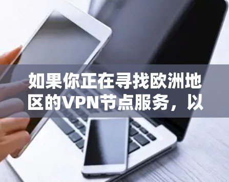 如果你正在寻找欧洲地区的VPN节点服务，以下是一些关键信息和建议，帮助你更好地选择和使用VPN服务