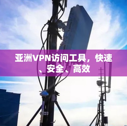 亚洲VPN访问工具，快速、安全、高效