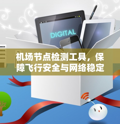 机场节点检测工具，保障飞行安全与网络稳定