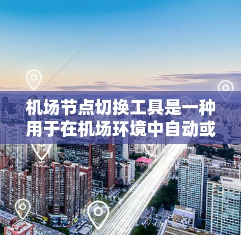 机场节点切换工具是一种用于在机场环境中自动或手动切换网络节点的工具，主要用于故障转移、负载均衡、维护和故障排除等任务。以下是对该工具的详细分析和总结