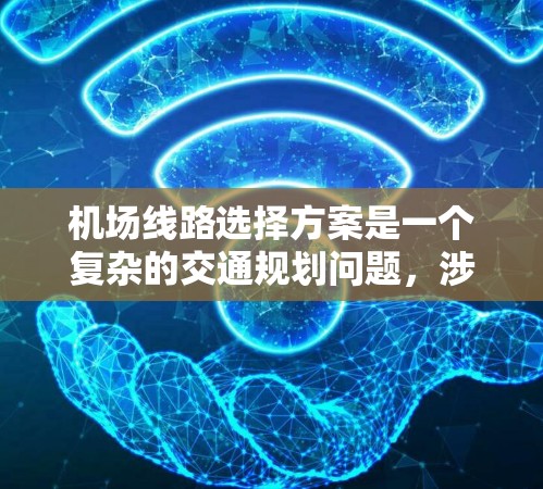 机场线路选择方案是一个复杂的交通规划问题，涉及到机场的功能布局、交通网络的整合、运输方式的选择以及服务范围的确定等多个方面。以下是一个通用的机场线路选择方案框架，供参考