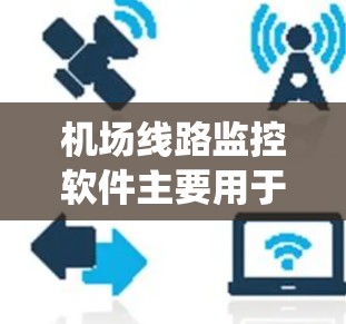 机场线路监控软件主要用于监控和管理机场的各种设备和系统，以确保运行的安全性和高效性。以下是一些可能的软件和解决方案，供您参考