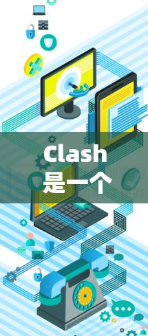 Clash 是一个用于检测和解决网络游戏连接问题的工具，特别是对于在局域网中连接的游戏。通过优化 Clash 的线路设置，可以提高游戏的连接稳定性和性能。以下是一些常见的线路优化设置和建议