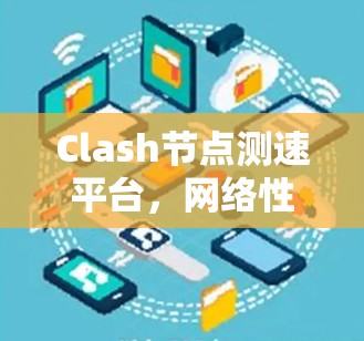 Clash节点测速平台，网络性能评估与攻击防御