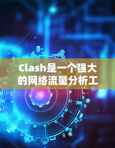 Clash是一个强大的网络流量分析工具，适合中小型企业和个人用户。以下是Clash的配置教程，分步骤详细说明