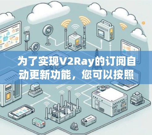 为了实现V2Ray的订阅自动更新功能，您可以按照以下步骤操作