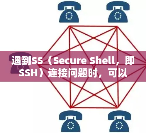 遇到SS（Secure Shell，即SSH）连接问题时，可以按照以下步骤逐步排查和解决