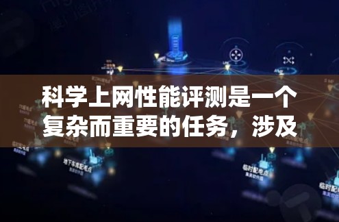科学上网性能评测是一个复杂而重要的任务，涉及多个方面的考量。以下是对这一任务的系统性分析和总结