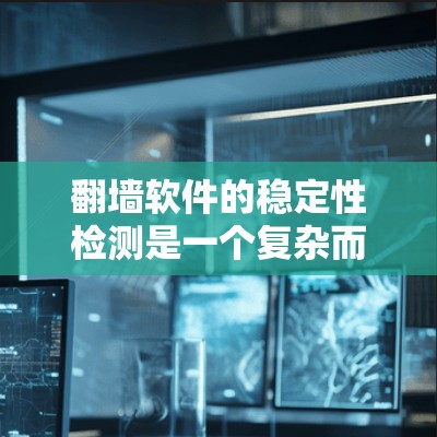 翻墙软件的稳定性检测是一个复杂而重要的任务，涉及多个方面的考量。以下是一个结构化的步骤指南，帮助您全面评估翻墙软件的稳定性