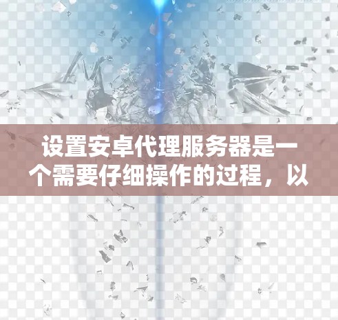 设置安卓代理服务器是一个需要仔细操作的过程，以下是分步骤的指南，帮助您顺利完成配置