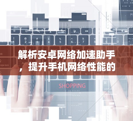 解析安卓网络加速助手，提升手机网络性能的秘密