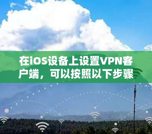 在iOS设备上设置VPN客户端，可以按照以下步骤进行