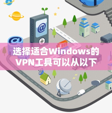 选择适合Windows的VPN工具可以从以下几个关键点进行分析和比较