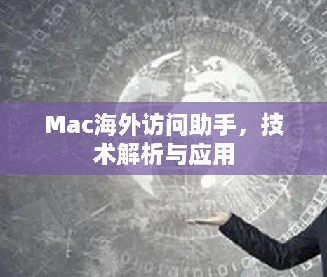 Mac海外访问助手，技术解析与应用