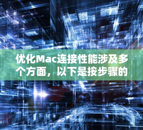 优化Mac连接性能涉及多个方面，以下是按步骤的优化方案