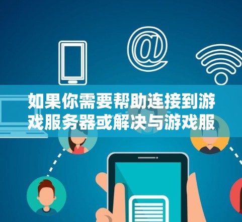 如果你需要帮助连接到游戏服务器或解决与游戏服务器相关的问题，可以提供以下详细信息