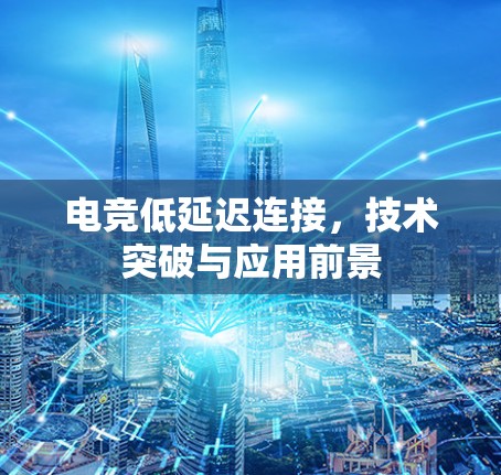 电竞低延迟连接，技术突破与应用前景