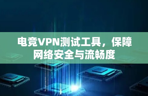 电竞VPN测试工具，保障网络安全与流畅度
