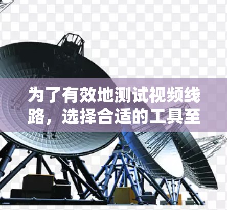 为了有效地测试视频线路，选择合适的工具至关重要。以下是根据不同需求和场景的工具推荐