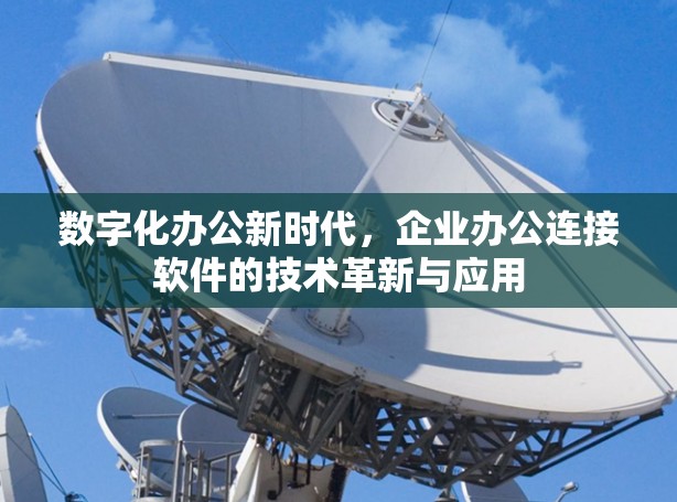 数字化办公新时代，企业办公连接软件的技术革新与应用