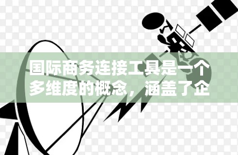 国际商务连接工具是一个多维度的概念，涵盖了企业在跨国经营中所需的各种资源和技术。以下是对这些工具的详细分析，帮助企业更好地理解和应用它们