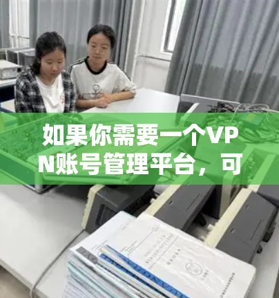 如果你需要一个VPN账号管理平台，可以考虑以下几种解决方案
