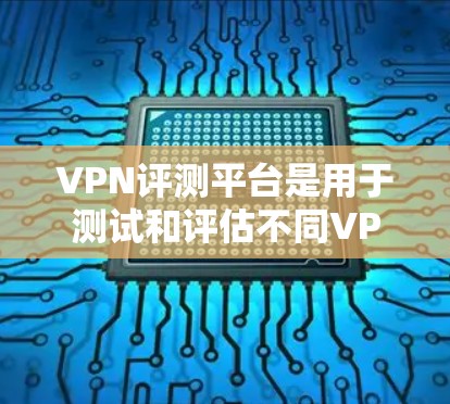 VPN评测平台是用于测试和评估不同VPN服务提供商的性能、安全性和可靠性的工具或网站。这些平台通常提供多种测试功能，帮助用户或开发者评估VPN服务的质量
