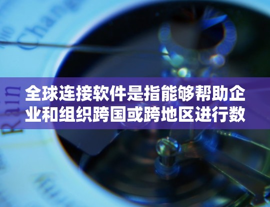 全球连接软件是指能够帮助企业和组织跨国或跨地区进行数据传输、数据交换和数据管理的工具和平台。这些软件通常支持多种数据格式、多种协议以及多种地区的数据交换需求，能够满足国际化业务的需求