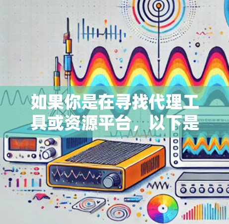 如果你是在寻找代理工具或资源平台，以下是一些常见的代理工具和资源平台的类型和示例
