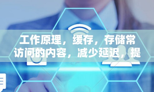 工作原理，缓存，存储常访问的内容，减少延迟，提高访问速度