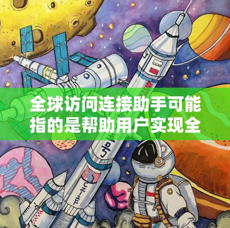 全球访问连接助手可能指的是帮助用户实现全球范围内的网络访问、数据传输或服务连接的一种工具、服务或功能。以下是一些可能与全球访问连接相关的工具、方法和建议