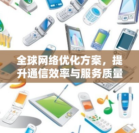 全球网络优化方案，提升通信效率与服务质量