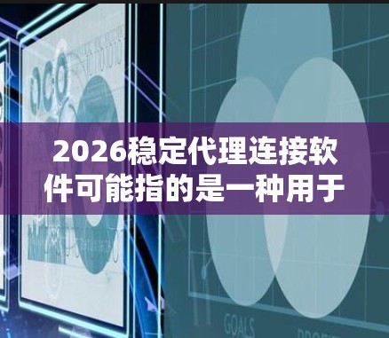 2026稳定代理连接软件可能指的是一种用于稳定连接代理的软件，可能与网络代理、负载均衡、防火墙等相关。以下是一些可能的解释和建议