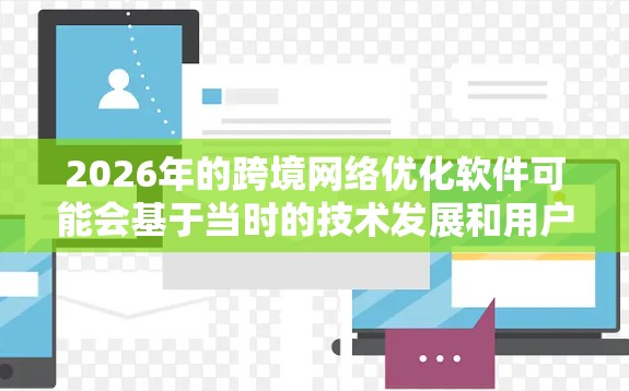 2026年的跨境网络优化软件可能会基于当时的技术发展和用户需求，具备以下特点和功能